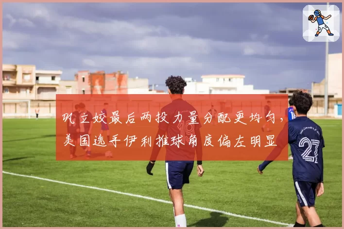 巩立姣最后两投力量分配更均匀,美国选手伊利推球角度偏左明显