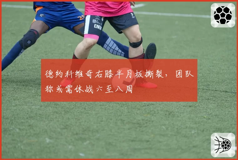 德约科维奇右膝半月板撕裂,团队称或需休战六至八周