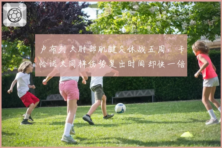 卢布列夫肘部肌腱炎休战五周，卡恰诺夫同样伤势复出时间却快一倍