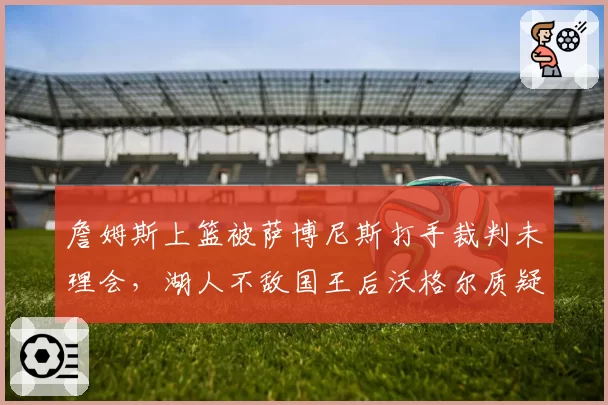 詹姆斯上篮被萨博尼斯打手裁判未理会，湖人不敌国王后沃格尔质疑判罚