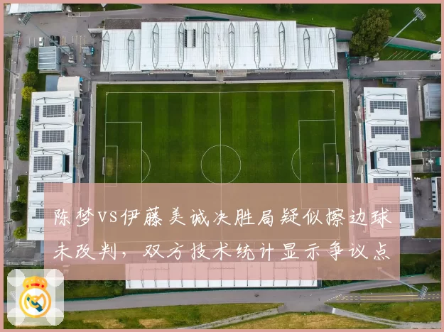陈梦vs伊藤美诚决胜局疑似擦边球未改判，双方技术统计显示争议点占关键分比例达40%