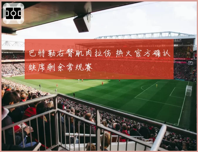 巴特勒右臀肌肉拉伤 热火官方确认缺席剩余常规赛