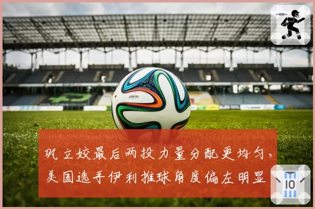巩立姣最后两投力量分配更均匀,美国选手伊利推球角度偏左明显