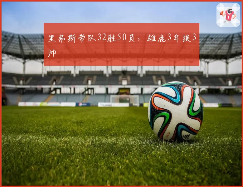 里弗斯带队32胜50负，雄鹿3年换3帅