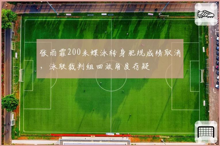 张雨霏200米蝶泳转身犯规成绩取消，泳联裁判组回放角度存疑