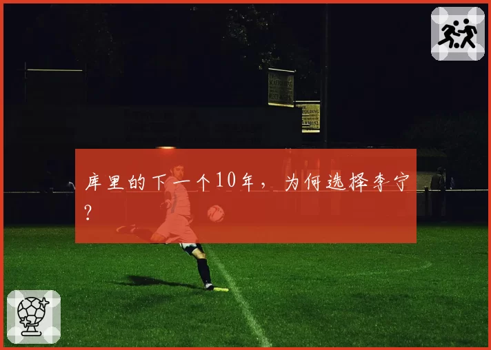库里的下一个10年,为何选择李宁?