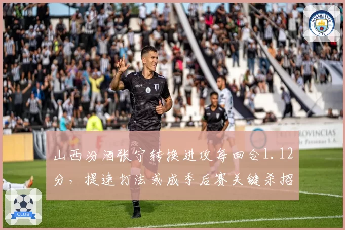 山西汾酒张宁转换进攻每回合1.12分，提速打法或成季后赛关键杀招