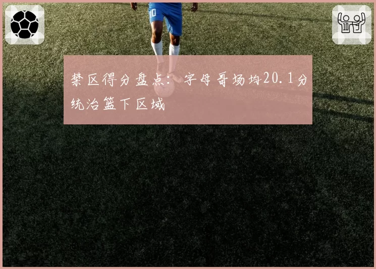 禁区得分盘点：字母哥场均20.1分统治篮下区域