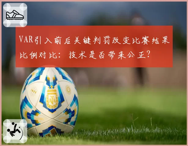VAR引入前后关键判罚改变比赛结果比例对比:技术是否带来公正?