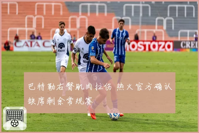 巴特勒右臀肌肉拉伤 热火官方确认缺席剩余常规赛