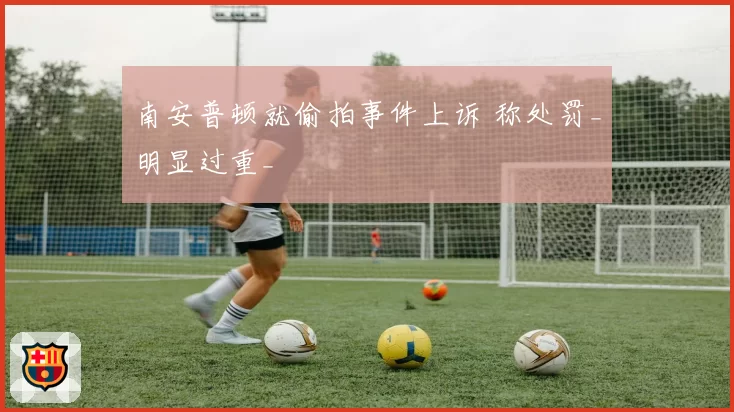 南安普顿就偷拍事件上诉 称处罚_明显过重_