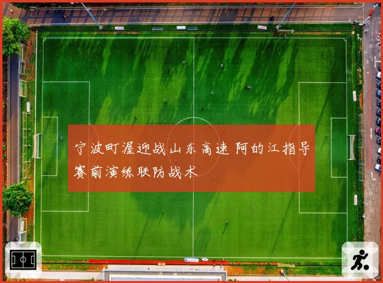 宁波町渥迎战山东高速 阿的江指导赛前演练联防战术